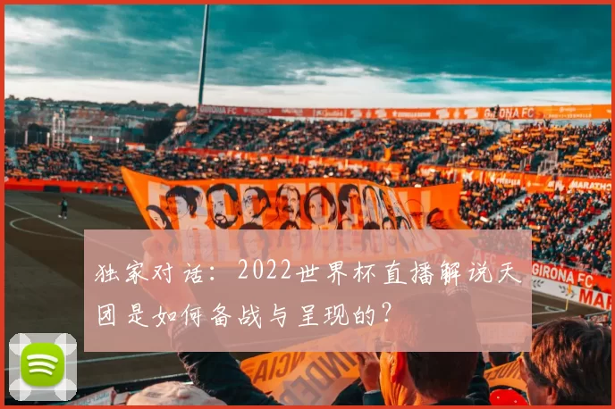 独家对话：2022世界杯直播解说天团是如何备战与呈现的？