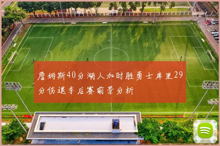 詹姆斯40分湖人加时胜勇士库里29分伤退季后赛前景分析