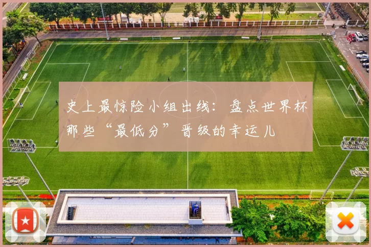 史上最惊险小组出线：盘点世界杯那些“最低分”晋级的幸运儿