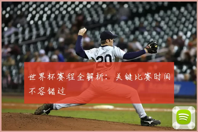 世界杯赛程全解析：关键比赛时间不容错过