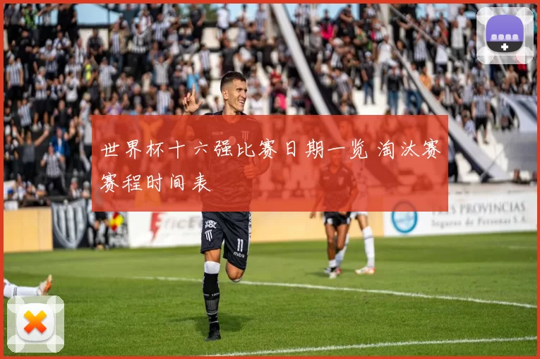 世界杯十六强比赛日期一览 淘汰赛赛程时间表