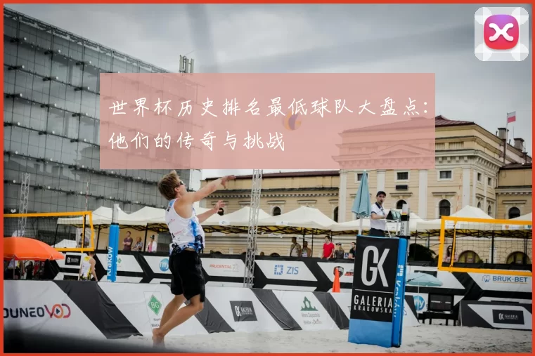 世界杯历史排名最低球队大盘点：他们的传奇与挑战