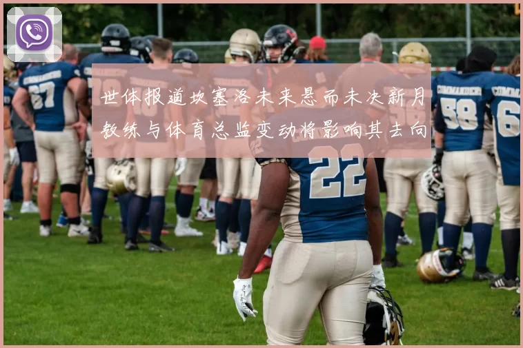 世体报道坎塞洛未来悬而未决新月教练与体育总监变动将影响其去向