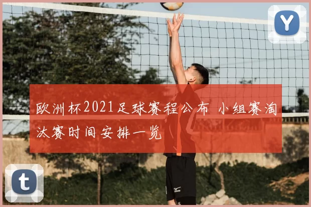 欧洲杯2021足球赛程公布 小组赛淘汰赛时间安排一览
