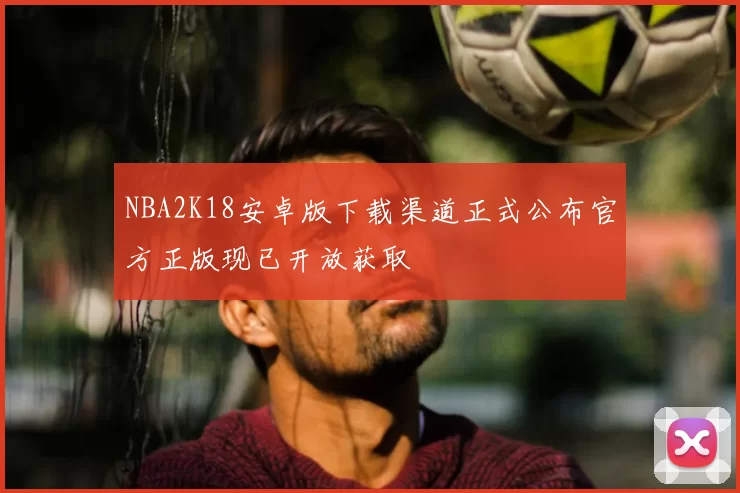 NBA2K18安卓版下载渠道正式公布官方正版现已开放获取