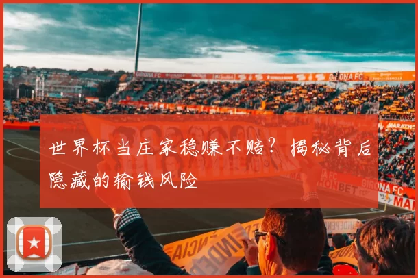 世界杯当庄家稳赚不赔？揭秘背后隐藏的输钱风险