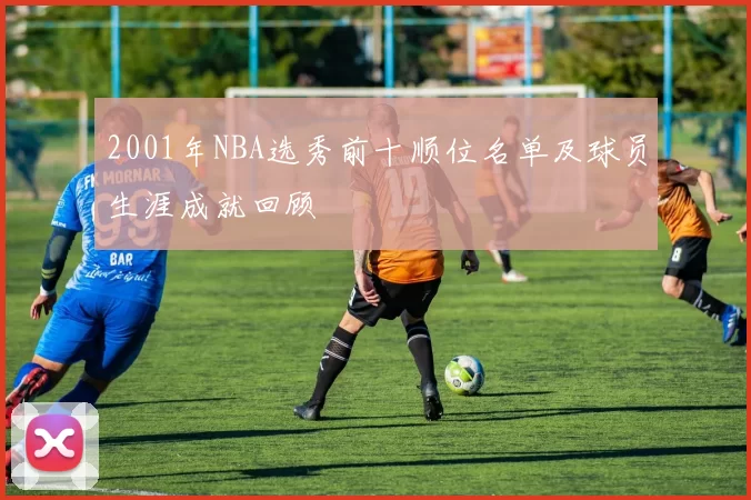 2001年NBA选秀前十顺位名单及球员生涯成就回顾