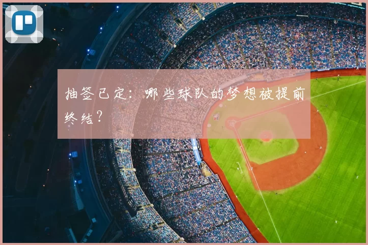 抽签已定：哪些球队的梦想被提前终结？
