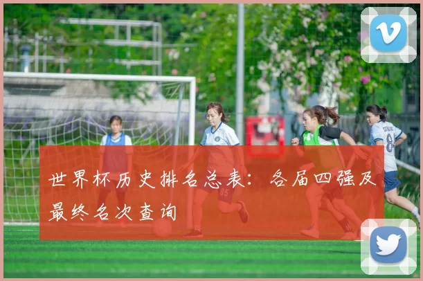 世界杯历史排名总表：各届四强及最终名次查询