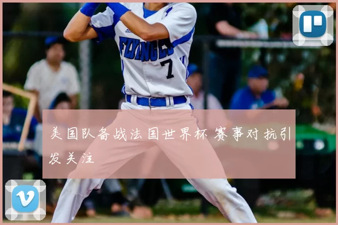 美国队备战法国世界杯 赛事对抗引发关注