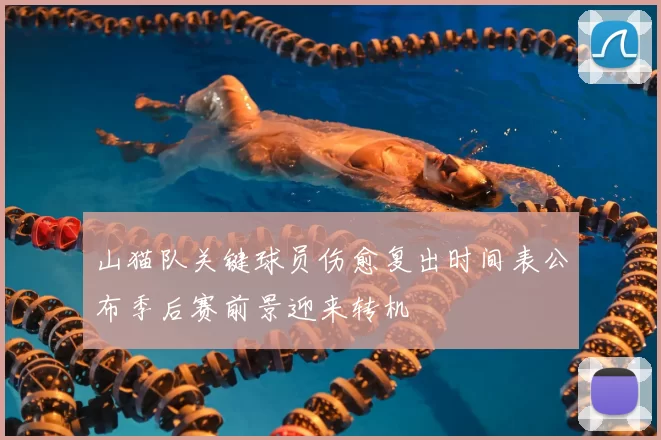 山猫队关键球员伤愈复出时间表公布季后赛前景迎来转机