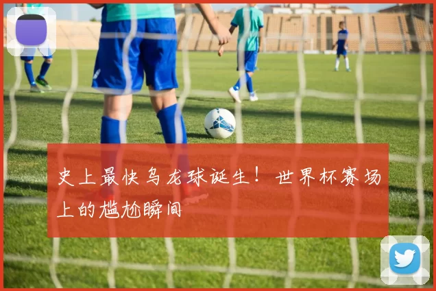史上最快乌龙球诞生！世界杯赛场上的尴尬瞬间