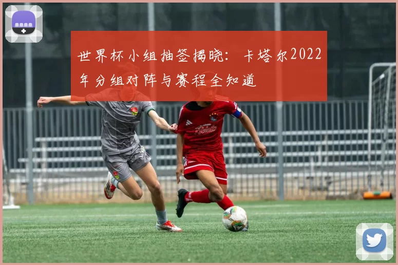 世界杯小组抽签揭晓：卡塔尔2022年分组对阵与赛程全知道