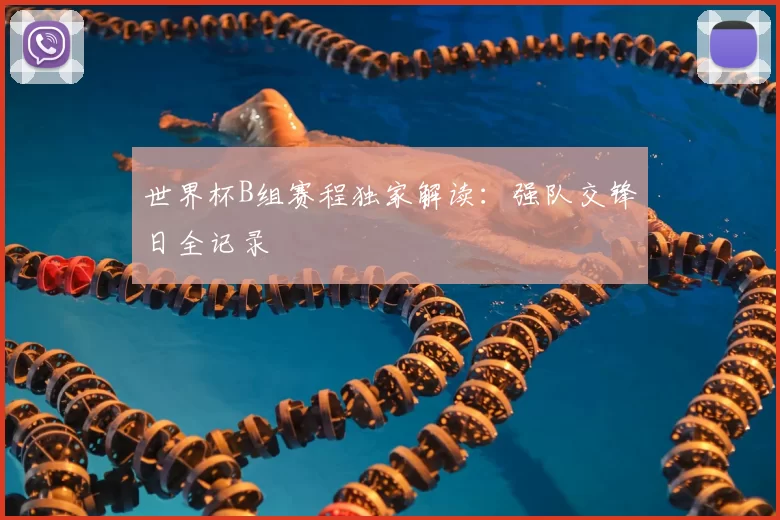 世界杯B组赛程独家解读：强队交锋日全记录