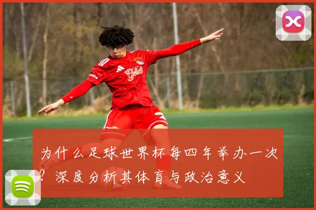 为什么足球世界杯每四年举办一次？深度分析其体育与政治意义