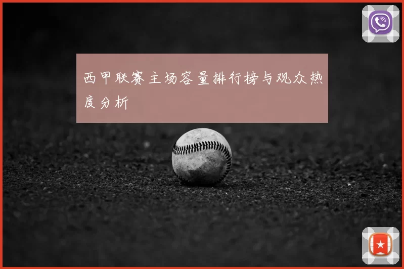 西甲联赛主场容量排行榜与观众热度分析