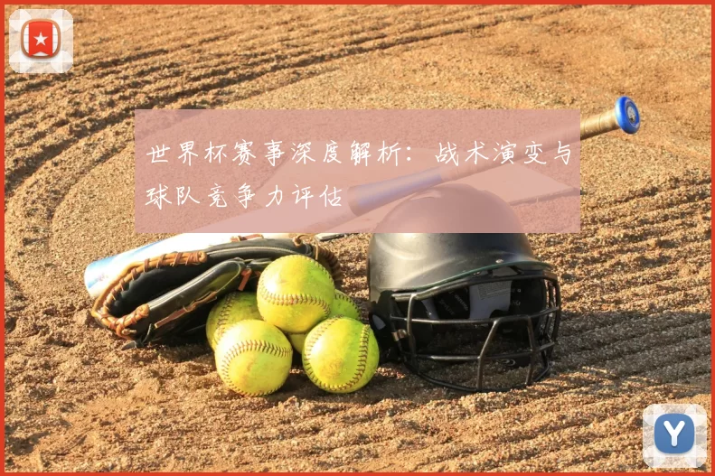 世界杯赛事深度解析:战术演变与球队竞争力评估