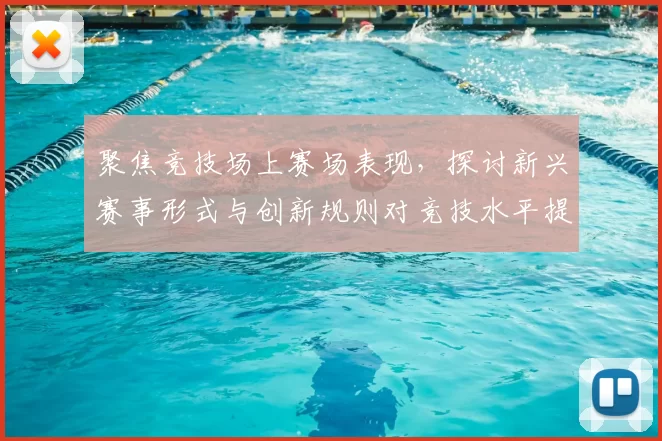 聚焦竞技场上赛场表现，探讨新兴赛事形式与创新规则对竞技水平提升的深远影响