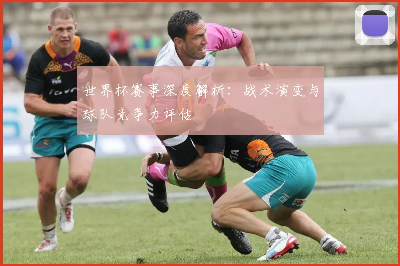 世界杯赛事深度解析：战术演变与球队竞争力评估