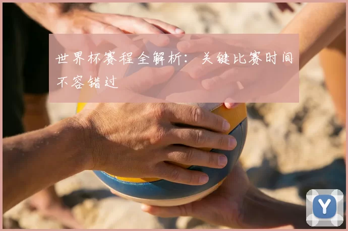 世界杯赛程全解析：关键比赛时间不容错过