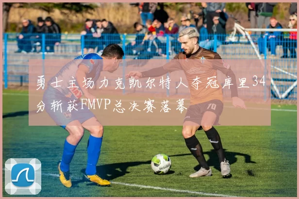 勇士主场力克凯尔特人夺冠库里34分斩获FMVP总决赛落幕