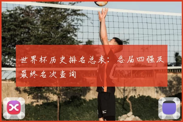 世界杯历史排名总表：各届四强及最终名次查询