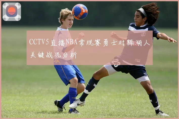 CCTV5直播NBA常规赛勇士对阵湖人关键战况分析