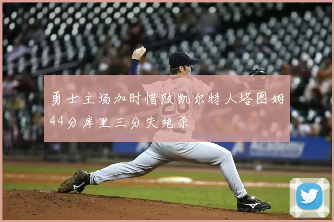 勇士主场加时惜败凯尔特人塔图姆44分库里三分失绝杀