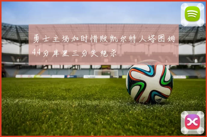 勇士主场加时惜败凯尔特人塔图姆44分库里三分失绝杀