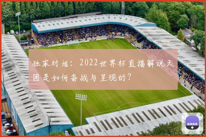 独家对话：2022世界杯直播解说天团是如何备战与呈现的？