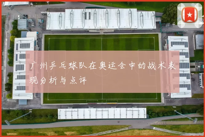 广州乒乓球队在奥运会中的战术表现分析与点评