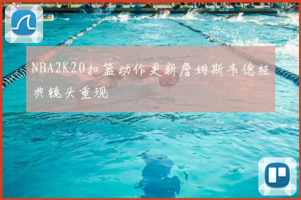 NBA2K20扣篮动作更新詹姆斯韦德经典镜头重现