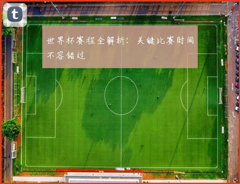 世界杯赛程全解析：关键比赛时间不容错过