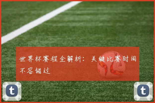 世界杯赛程全解析:关键比赛时间不容错过