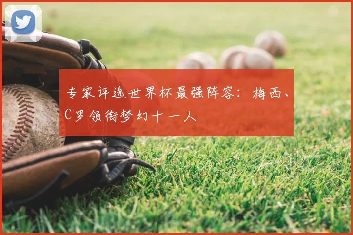 专家评选世界杯最强阵容：梅西、C罗领衔梦幻十一人