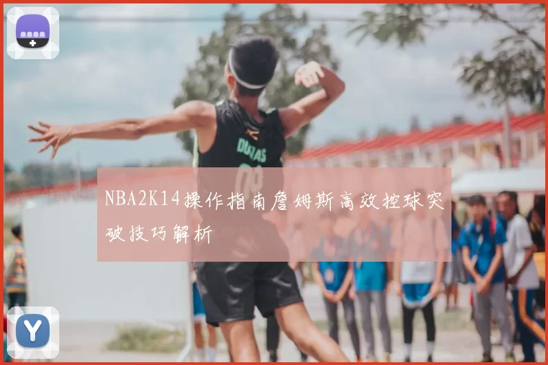 NBA2K14操作指南詹姆斯高效控球突破技巧解析