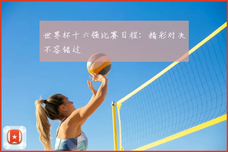 世界杯十六强比赛日程：精彩对决不容错过