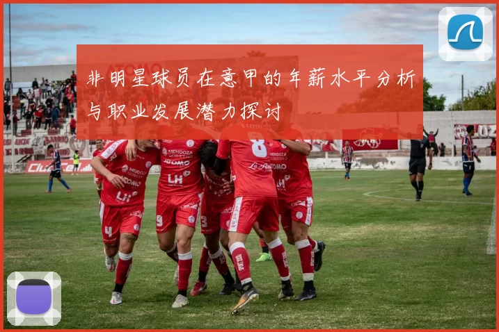 非明星球员在意甲的年薪水平分析与职业发展潜力探讨