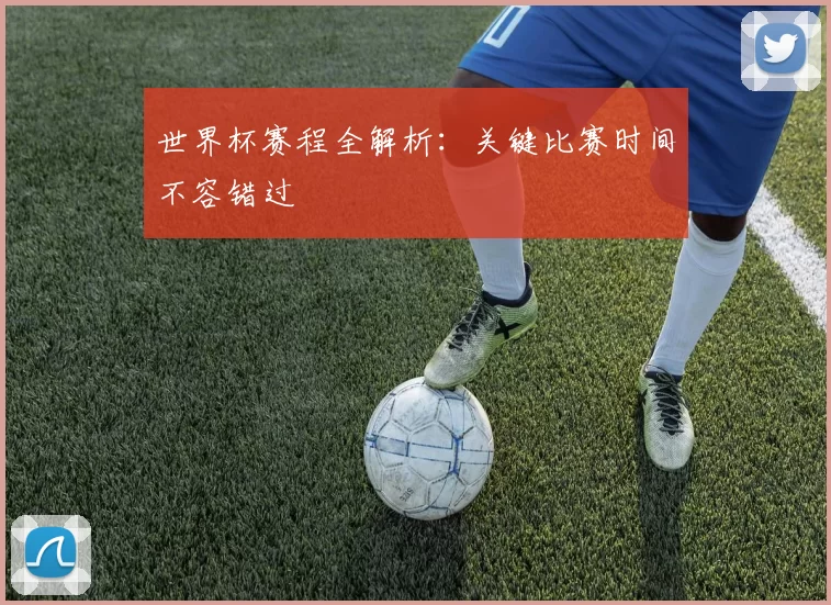 世界杯赛程全解析：关键比赛时间不容错过