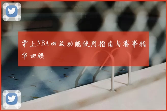 掌上NBA回放功能使用指南与赛事精华回顾