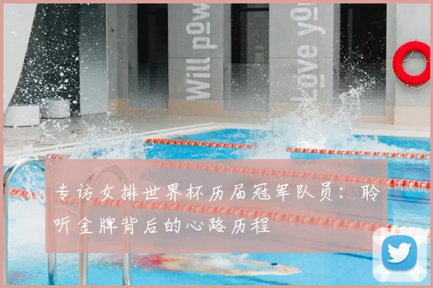 专访女排世界杯历届冠军队员：聆听金牌背后的心路历程