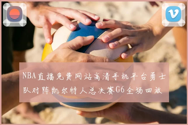 NBA直播免费网站高清手机平台勇士队对阵凯尔特人总决赛G6全场回放
