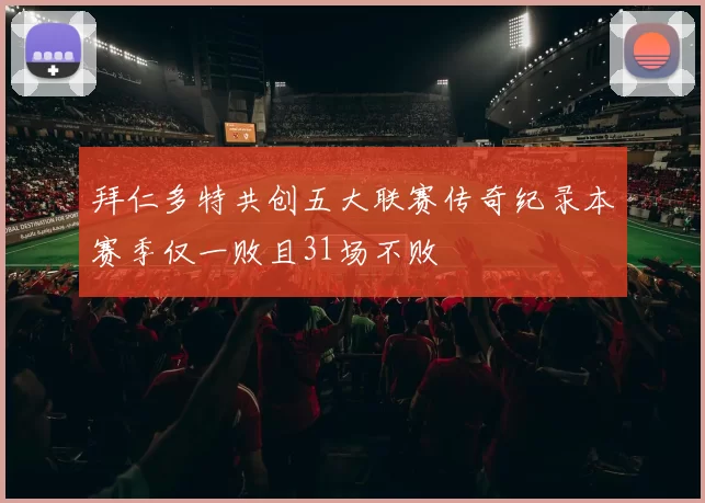 拜仁多特共创五大联赛传奇纪录本赛季仅一败且31场不败
