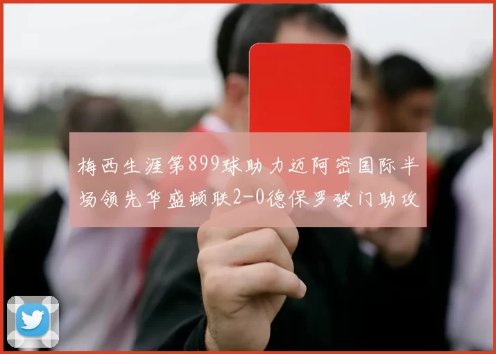 梅西生涯第899球助力迈阿密国际半场领先华盛顿联2-0德保罗破门助攻