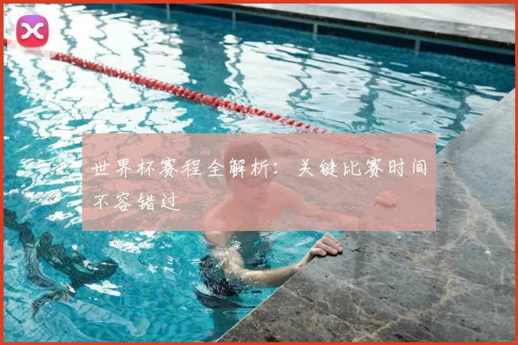 世界杯赛程全解析：关键比赛时间不容错过