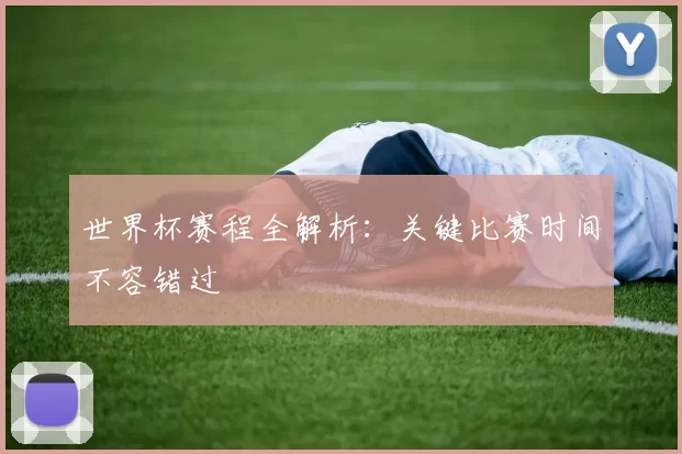世界杯赛程全解析：关键比赛时间不容错过