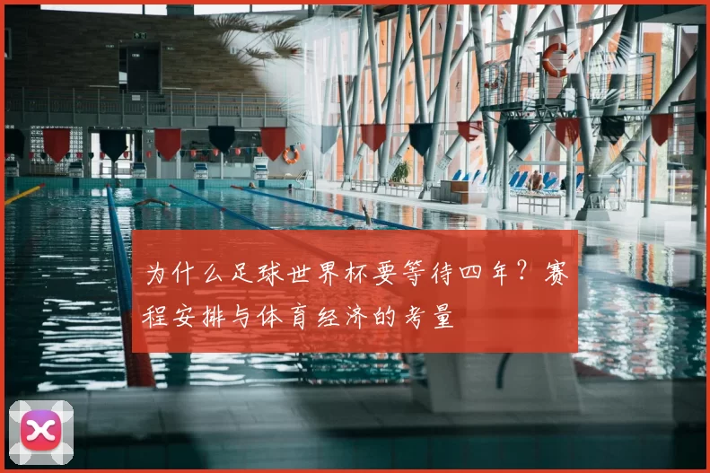 为什么足球世界杯要等待四年？赛程安排与体育经济的考量