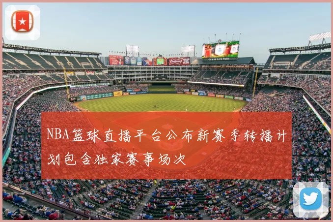 NBA篮球直播平台公布新赛季转播计划包含独家赛事场次