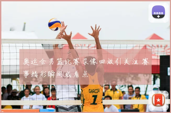 奥运会男篮比赛录像回放引关注 赛事精彩瞬间成看点