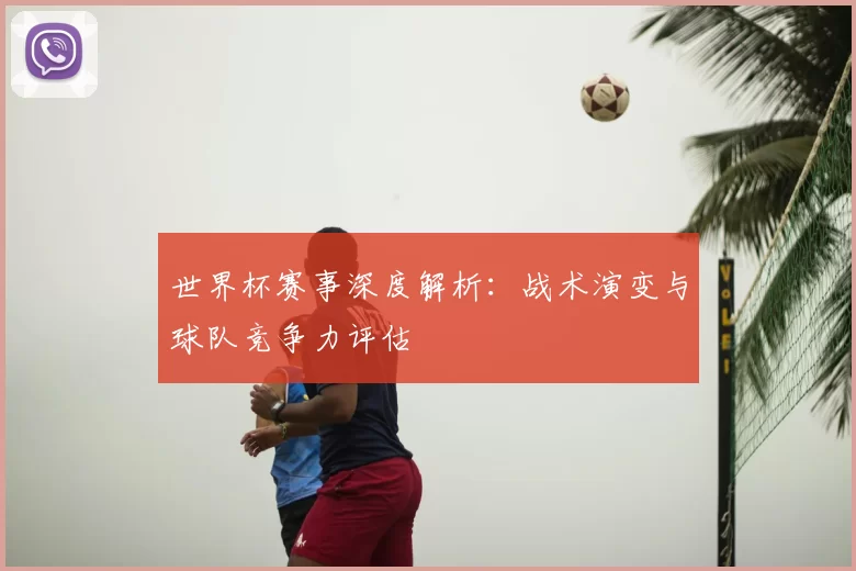 世界杯赛事深度解析：战术演变与球队竞争力评估